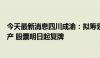 今天最新消息四川成渝：拟筹划发行股份及支付现金购买资产 股票明日起复牌