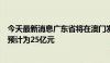 今天最新消息广东省将在澳门发行地方政府债券，发行规模预计为25亿元