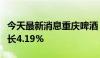 今天最新消息重庆啤酒：上半年净利润同比增长4.19%