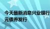 今天最新消息兴业银行：香港分行完成5亿美元债券发行