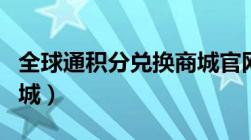 全球通积分兑换商城官网（全球通积分兑换商城）