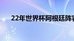 22年世界杯阿根廷阵容（阿根廷阵容）