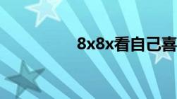 8x8x看自己喜欢的视频