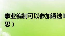 事业编制可以参加遴选吗（公开遴选是什么意思）