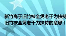 新竹高于旧竹枝全凭老干为扶持的意思是说老师（新竹高于旧竹枝全凭老干为扶持的意思）