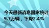 今天最新消息国家统计局：7月份汽车产量229.7万辆，下降2.4%