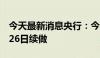 今天最新消息央行：今日到期的MLF将于8月26日续做