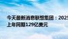 今天最新消息联想集团：2025财年Q1营收154.5亿美元，上年同期129亿美元