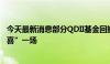 今天最新消息部分QDII基金回撤猝不及防，重仓美股“空欢喜”一场