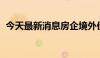 今天最新消息房企境外债融资回暖仍需时日