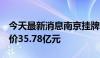 今天最新消息南京挂牌8幅涉宅地块，起拍总价35.78亿元