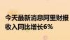 今天最新消息阿里财报：第一财季云智能集团收入同比增长6%