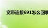 宽带连接691怎么回事（宽带连接691）