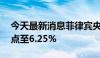 今天最新消息菲律宾央行关键利率下调25基点至6.25%