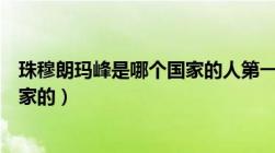 珠穆朗玛峰是哪个国家的人第一登上（珠穆朗玛峰是哪个国家的）