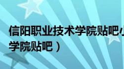 信阳职业技术学院贴吧小学妹（信阳职业技术学院贴吧）