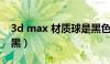 3d max 材质球是黑色的（3dmax材质球全黑）