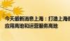 今天最新消息上海：打造上海低空经济产业创新高地、商业应用高地和运营服务高地