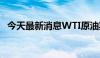 今天最新消息WTI原油期货涨幅扩大至2%