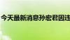 今天最新消息孙宏君因违规操作被证监会处罚