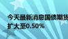 今天最新消息国债期货30年期主力合约涨幅扩大至0.50%