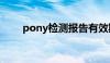 pony检测报告有效期（pony检测）