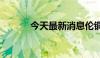 今天最新消息伦铜日内跌近1%