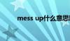 mess up什么意思啊（mess up）