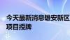 今天最新消息雄安新区向5个保障性租赁住房项目授牌