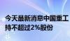 今天最新消息中国重工：股东国风投基金拟减持不超过2%股份