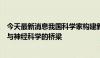 今天最新消息我国科学家构建新型类脑网络，构筑人工智能与神经科学的桥梁