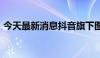 今天最新消息抖音旗下图虫网增资6000万元