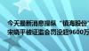 今天最新消息操纵“镇海股份”等4股获利2400万 冯越峰、宋晓平被证监会罚没超9600万