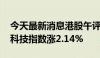 今天最新消息港股午评：恒指涨1.68% 恒生科技指数涨2.14%