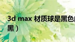 3d max 材质球是黑色的（3dmax材质球全黑）