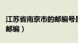 江苏省南京市的邮编号是多少（江苏省南京市邮编）