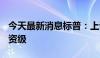 今天最新消息标普：上调优步 Uber评级至投资级