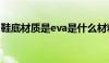 鞋底材质是eva是什么材料（eva是什么材料）