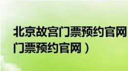 北京故宫门票预约官网 网上预订（北京故宫门票预约官网）