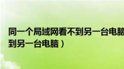 同一个局域网看不到另一台电脑的网络（同一个局域网看不到另一台电脑）