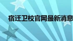 宿迁卫校官网最新消息（宿迁卫校官网）