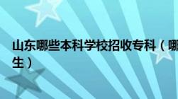 山东哪些本科学校招收专科（哪些本科学校有专科在山东招生）