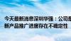 今天最新消息深圳华强：公司是海思的主要授权代理商之一 新产品推广进度存在不确定性