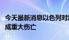 今天最新消息以色列对加沙地带发动袭击，造成重大伤亡