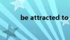 be attracted to（attracted）