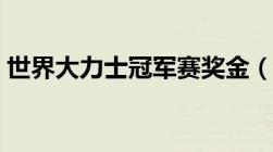 世界大力士冠军赛奖金（世界大力士冠军赛）