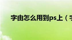 字由怎么用到ps上（字由怎么用到ps）