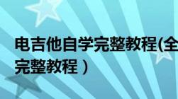 电吉他自学完整教程(全部视频)（电吉他自学完整教程）