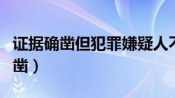 证据确凿但犯罪嫌疑人不认罪怎么办（证据确凿）