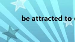 be attracted to（attracted）